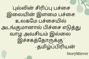 "புல்லின் சிரிப்பு பச்சை ,இலையின் இளமை பச்சை,
உலகமே பச்சையில் அடங்குமானால் பிச்சை எடுத்து வாழ அவசியம் இல்லை 
இச்சகத்தோருக்கு"
                      -தமிழ்ப்பிரியன்
