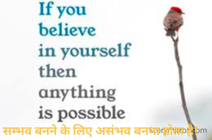 सम्भव बनने के लिए असंभव बनना होता है! 