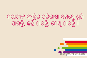ଦୟାଶୀଳ ବ୍ଯକ୍ତିର ପରିଭାଷା ସମସ୍ତେ ଶୁଣି ପାରନ୍ତି, କହି ପାରନ୍ତି, ଦେଖି ପାରନ୍ତି ।