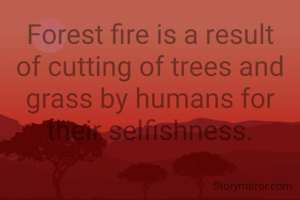 Forest fire is a result of cutting of trees and grass by humans for their selfishness.