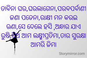 ତାବିନା ଘର,ଘରଲାଗେନା,ପରବପର୍ବାଣୀ ଜଣା ପଡେନା,ରାକ୍ଷୀ ମନ କରଇ ଊଣା,ସେ ଦେଲେ ହସି ,ଅନ୍ଧାର ଯାଏ ରୁଷି,ଝିଅ ଆମ ଲକ୍ଷ୍ମୀପ୍ରତିମା,ତାର ସୁରକ୍ଷା ଆମରି ଜିମା