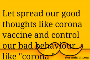Let spread our good thoughts like corona vaccine and control our bad behaviour like "corona "