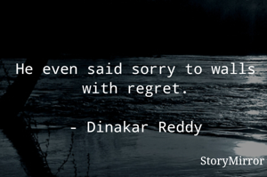 He even said sorry to walls with regret.

- Dinakar Reddy