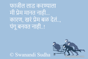 फाजील लाड करण्याला 
मी प्रेम मानत नाही... 
कारण, खरं प्रेम बळ देतं.., 
पंगू बनवत नाही..! 



© Swanandi Sudha