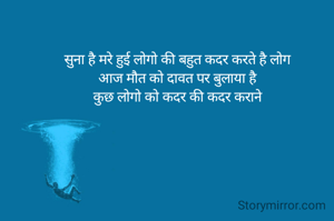 सुना है मरे हुई लोगो की बहुत कदर करते है लोग
आज मौत को दावत पर बुलाया है
कुछ लोगो को कदर की कदर कराने