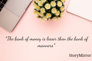*The bank of money is lesser then the bank of manners*
