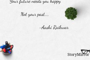 Your future needs you happy 
Not your past....
