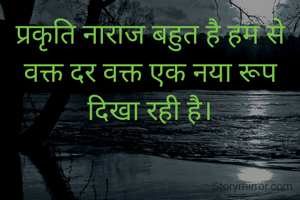 प्रकृति नाराज बहुत है हम से वक्त दर वक्त एक नया रूप दिखा रही है।