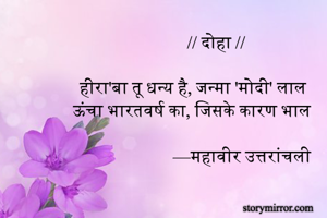 // दोहा //                 

हीरा'बा तू धन्य है, जन्मा 'मोदी' लाल 
ऊंचा भारतवर्ष का, जिसके कारण भाल

—महावीर उत्तरांचली