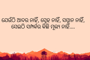 ଯେଉଁଠି ଆଦର ନାହିଁ,‌ ସ୍ନେହ ନାହିଁ, ସମ୍ମାନ ନାହିଁ, ସେଇଠି ସମ୍ପର୍କର କିଛି ମୂଲ୍ୟ ନାହିଁ....