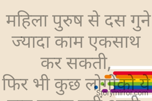  महिला पुरुष से दस गुने ज्यादा काम एकसाथ कर सकती,
फिर भी कुछ लोगोंको ये बात समझ नहीं आती.