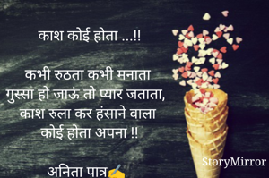 काश कोई होता ...!!

कभी रुठता कभी मनाता 
गुस्सा हो जाऊं तो प्यार जताता,
काश रुला कर हंसाने वाला 
कोई होता अपना !!

अनिता पात्र✍️
