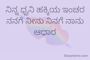 ನಿನ್ನ ಧ್ವನಿ ಹಕ್ಕಿಯ ಇಂಚರ ನನಗೆ ನೀನು ನಿನಗೆ ನಾನು ಆಧಾರ