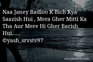 Naa Janey Badloo K Bich Kya Saazish Hui , Mera Gher Mitti Ka Tha Aur Mere Hi Gher Barish Hui......
©yash_srvstv97
