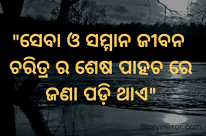 "ସେବା ଓ ସମ୍ମାନ ଜୀବନ 
ଚରିତ୍ର ର ଶେଷ ପାହଚ ରେ ଜଣା ପଡ଼ି ଥାଏ"
