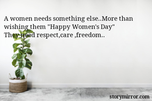 A women needs something else..More than wishing them "Happy Women's Day"
They need respect,care ,freedom..
