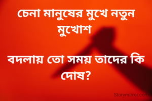 চেনা মানুষের মুখে নতুন মুখোশ 

বদলায় তো সময় তাদের কি দোষ?