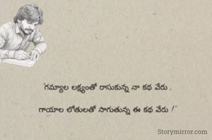 "గమ్యాల లక్ష్యంతో రాసుకున్న నా కథ వేరు ,

గాయాల లోతులతో సాగుతున్న ఈ కథ వేరు !"