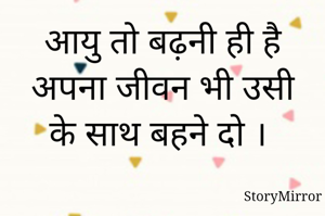आयु तो बढ़नी ही है अपना जीवन भी उसी के साथ बहने दो । 