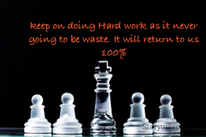 keep on doing Hard work as it never going to be waste. It will return to us 100%