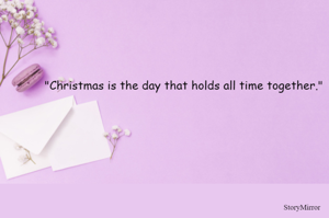 "Christmas is the day that holds all time together."