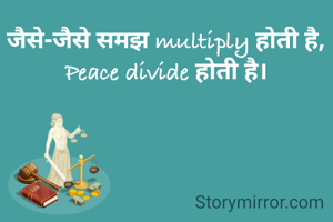 जैसे-जैसे समझ multiply होती है,
Peace divide होती है।