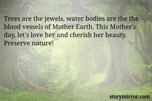 Trees are the jewels, water bodies are the the blood vessels of Mother Earth. This Mother's day, let's love her and cherish her beauty. Preserve nature!