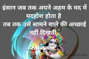 इंसान जब तक अपने अहम के मद में मदहोश होता है 
तब तक उसे सामने वाले की अच्छाई नहीं दिखती..

राधे कृष्णा. 