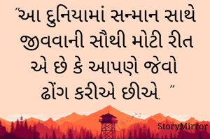 "આ દુનિયામાં સન્માન સાથે જીવવાની સૌથી મોટી રીત એ છે કે આપણે જેવો 
ઢોંગ કરીએ છીએ. "