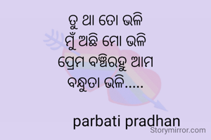 ତୁ ଥା ତୋ ଭଳି
ମୁଁ ଅଛି ମୋ ଭଳି
ପ୍ରେମ ବଞ୍ଚିରହୁ ଆମ
ବନ୍ଧୁତା ଭଳି.....

            parbati pradhan 