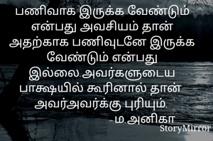 பணிவாக இருக்க வேண்டும் என்பது அவசியம் தான் அதற்காக பணிவுடனே இருக்க வேண்டும் என்பது இல்லை.அவர்களுடைய பாக்ஷயில் கூரினால் தான் அவர்அவர்க்கு புரியும்.
                          -ம.அனிகா