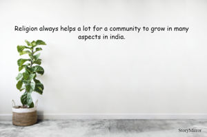 Religion always helps a lot for a community to grow in many aspects in india.