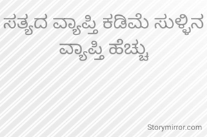ಸತ್ಯದ ವ್ಯಾಪ್ತಿ ಕಡಿಮೆ ಸುಳ್ಳಿನ ವ್ಯಾಪ್ತಿ ಹೆಚ್ಚು