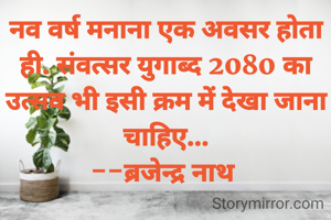 नव वर्ष मनाना एक अवसर होता ही. संवत्सर युगाब्द 2080 का उत्सव भी इसी क्रम में देखा जाना चाहिए...
--ब्रजेन्द्र नाथ 
