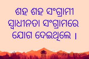 ଶହ ଶହ ସଂଗ୍ରାମୀ ସ୍ବାଧୀନତା ସଂଗ୍ରାମରେ 
ଯୋଗ ଦେଇଥିଲେ ।