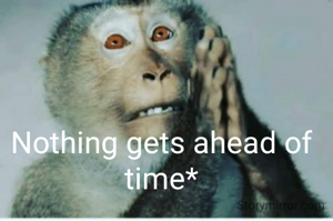 Nothing gets ahead of time*