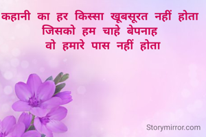 कहानी का हर किस्सा खूबसूरत नहीं होता 
जिसको हम चाहे बेपनाह 
वो हमारे पास नहीं होता