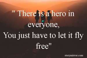 " There is a hero in everyone,
You just have to let it fly free"
                                                       ~ Manasa