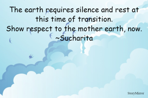 The earth requires silence and rest at this time of transition.
Show respect to the mother earth, now.
~Sucharita