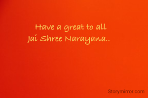 Have a great to all
Jai Shree Narayana..
