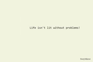 Life isn't lit without problems!