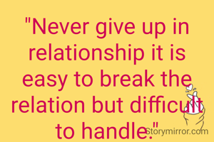 "Never give up in relationship it is easy to break the relation but difficult to handle."