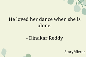 He loved her dance when she is alone.

- Dinakar Reddy