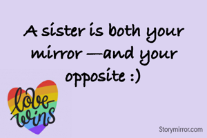 A sister is both your mirror —and your opposite :)
