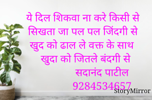 ये दिल शिकवा ना करे किसीसे 
सिखता जा पल पल जिंदगी से 
खुद को ढाल ले वक्त के साथ
 खुदा को जितले बंदगी से
              सदानंद पाटील 
             9284534657
        