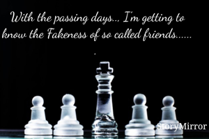 With the passing days.., I'm getting to know the Fakeness of so called friends...... . 
