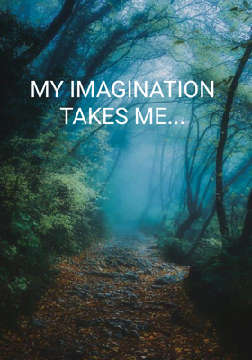 My Imagination Takes Me...