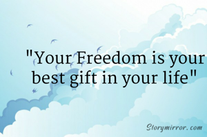 "Your Freedom is your best gift in your life"