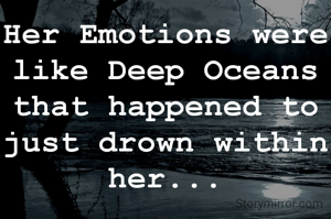 Her Emotions were like Deep Oceans that happened to just drown within her...