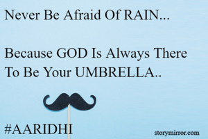 Never Be Afraid Of RAIN...

Because GOD Is Always There To Be Your UMBRELLA..


#AARIDHI